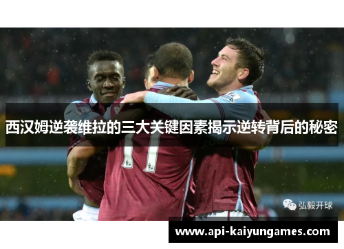 西汉姆逆袭维拉的三大关键因素揭示逆转背后的秘密