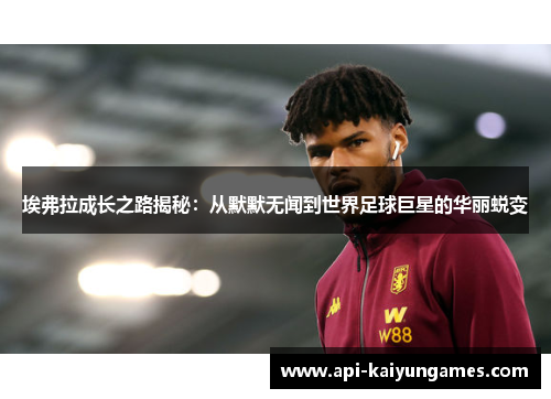 埃弗拉成长之路揭秘：从默默无闻到世界足球巨星的华丽蜕变