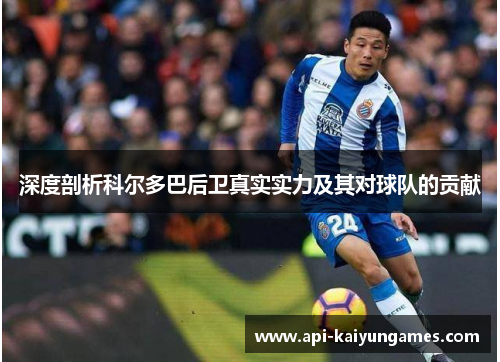 深度剖析科尔多巴后卫真实实力及其对球队的贡献