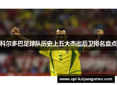 科尔多巴足球队历史上五大杰出后卫排名盘点