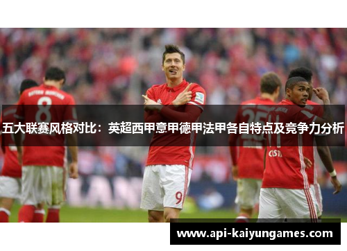 五大联赛风格对比：英超西甲意甲德甲法甲各自特点及竞争力分析