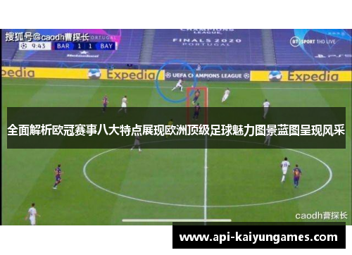 全面解析欧冠赛事八大特点展现欧洲顶级足球魅力图景蓝图呈现风采