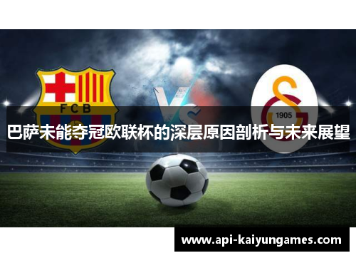 巴萨未能夺冠欧联杯的深层原因剖析与未来展望