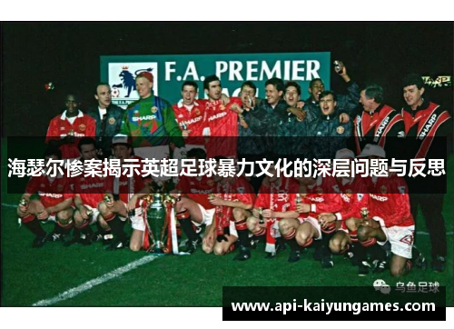 海瑟尔惨案揭示英超足球暴力文化的深层问题与反思