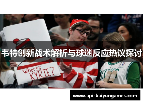 韦特创新战术解析与球迷反应热议探讨