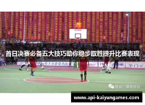 首日决赛必备五大技巧助你稳步取胜提升比赛表现