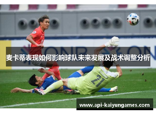 麦卡蒂表现如何影响球队未来发展及战术调整分析