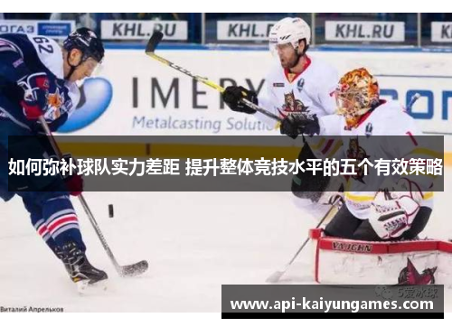 如何弥补球队实力差距 提升整体竞技水平的五个有效策略