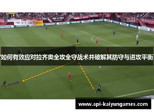 如何有效应对拉齐奥全攻全守战术并破解其防守与进攻平衡