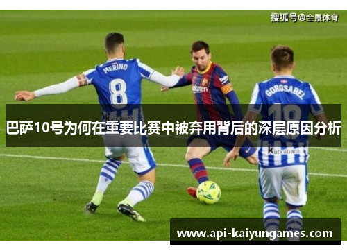 巴萨10号为何在重要比赛中被弃用背后的深层原因分析