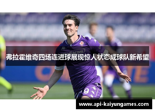 弗拉霍维奇四场连进球展现惊人状态成球队新希望 弗拉霍维奇四场连进球展现惊人状态成球队新希望