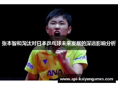 张本智和淘汰对日本乒乓球未来发展的深远影响分析 张本智和淘汰对日本乒乓球未来发展的深远影响分析