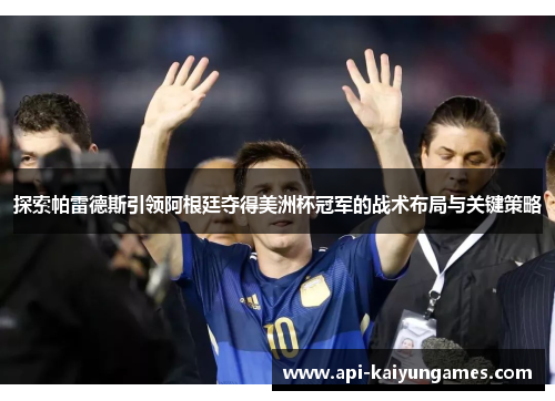 探索帕雷德斯引领阿根廷夺得美洲杯冠军的战术布局与关键策略 探索帕雷德斯引领阿根廷夺得美洲杯冠军的战术布局与关键策略
