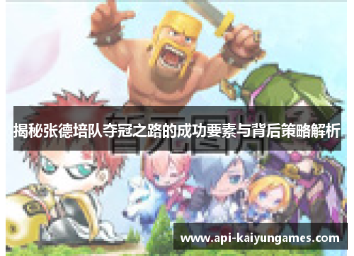 揭秘张德培队夺冠之路的成功要素与背后策略解析 揭秘张德培队夺冠之路的成功要素与背后策略解析