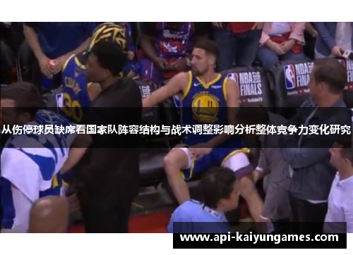 从伤停球员缺席看国家队阵容结构与战术调整影响分析整体竞争力变化研究 从伤停球员缺席看国家队阵容结构与战术调整影响分析整体竞争力变化研究