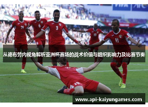 从德布劳内视角解析亚洲杯赛场的战术价值与组织影响力及比赛节奏 从德布劳内视角解析亚洲杯赛场的战术价值与组织影响力及比赛节奏