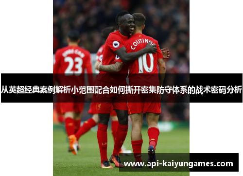 从英超经典案例解析小范围配合如何撕开密集防守体系的战术密码分析 从英超经典案例解析小范围配合如何撕开密集防守体系的战术密码分析