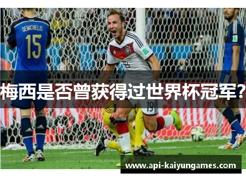 梅西是否曾获得过世界杯冠军? 梅西是否曾获得过世界杯冠军?