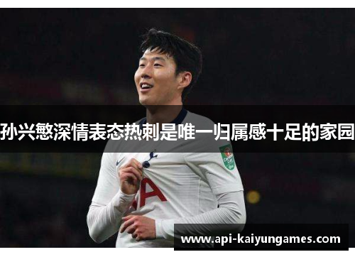 孙兴慜深情表态热刺是唯一归属感十足的家园