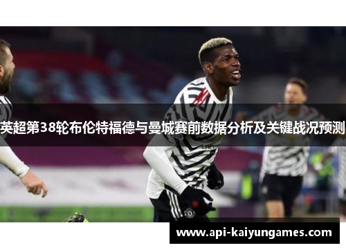 英超第38轮布伦特福德与曼城赛前数据分析及关键战况预测