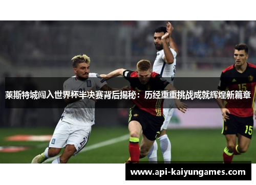 莱斯特城闯入世界杯半决赛背后揭秘：历经重重挑战成就辉煌新篇章