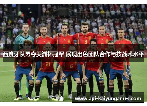 西班牙队勇夺美洲杯冠军 展现出色团队合作与技战术水平