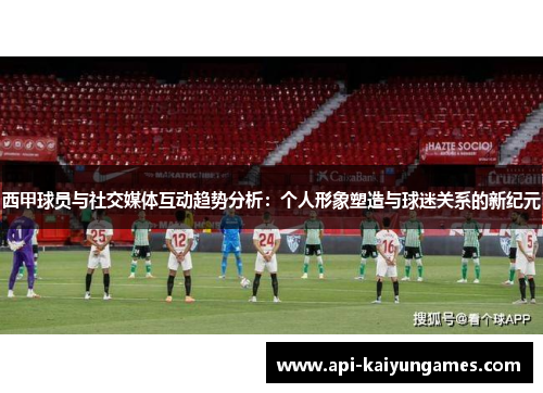 西甲球员与社交媒体互动趋势分析：个人形象塑造与球迷关系的新纪元