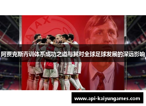 阿贾克斯青训体系成功之道与其对全球足球发展的深远影响 阿贾克斯青训体系成功之道与其对全球足球发展的深远影响
