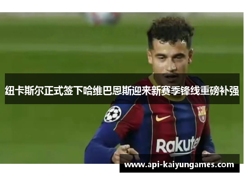纽卡斯尔正式签下哈维巴恩斯迎来新赛季锋线重磅补强 纽卡斯尔正式签下哈维巴恩斯迎来新赛季锋线重磅补强